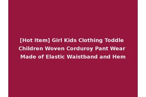 [Hot Item] Girl Kids Clothing Toddle Children Woven Corduroy Pant Wear Made of Elastic Waistband and Hem