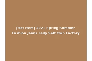 [Hot Item] 2021 Spring Summer Fashion Jeans Lady Self Own Factory