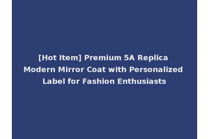 [Hot Item] Premium 5A Replica Modern Mirror Coat with Personalized Label for Fashion Enthusiasts