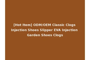 [Hot Item] ODM/OEM Classic Clogs Injection Shoes Slipper EVA Injection Garden Shoes Clogs