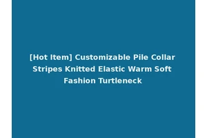 [Hot Item] Customizable Pile Collar Stripes Knitted Elastic Warm Soft Fashion Turtleneck
