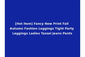 [Hot Item] Fancy New Print Fall Autumn Fashion Leggings Tight Party Leggings Ladies Tassel Jeans Pants