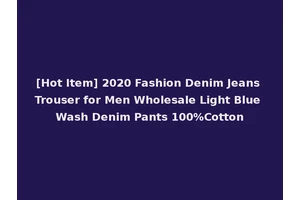 [Hot Item] 2020 Fashion Denim Jeans Trouser for Men Wholesale Light Blue Wash Denim Pants 100%Cotton