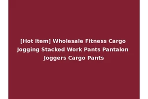 [Hot Item] Wholesale Fitness Cargo Jogging Stacked Work Pants Pantalon Joggers Cargo Pants