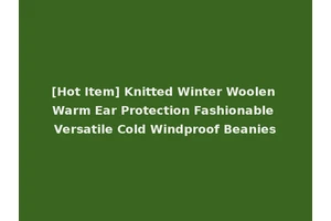 [Hot Item] Knitted Winter Woolen Warm Ear Protection Fashionable Versatile Cold Windproof Beanies