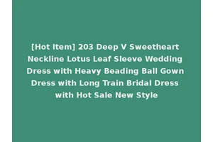 [Hot Item] 203 Deep V Sweetheart Neckline Lotus Leaf Sleeve Wedding Dress with Heavy Beading Ball Gown Dress with Long Train Bridal Dress with Hot Sale New Style