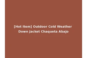 [Hot Item] Outdoor Cold Weather Down Jacket Chaqueta Abajo