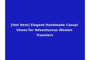 [Hot Item] Elegant Handmade Casual Shoes for Adventurous Women Travelers