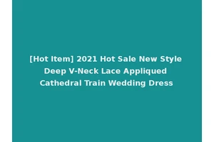 [Hot Item] 2021 Hot Sale New Style Deep V-Neck Lace Appliqued Cathedral Train Wedding Dress