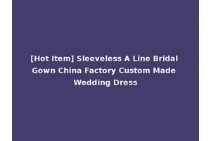 [Hot Item] Sleeveless A Line Bridal Gown China Factory Custom Made Wedding Dress