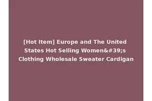 [Hot Item] Europe and The United States Hot Selling Women's Clothing Wholesale Sweater Cardigan