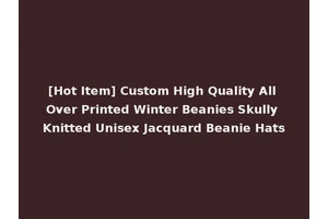 [Hot Item] Custom High Quality All Over Printed Winter Beanies Skully Knitted Unisex Jacquard Beanie Hats