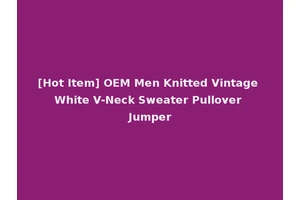 [Hot Item] OEM Men Knitted Vintage White V-Neck Sweater Pullover Jumper