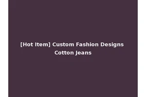 [Hot Item] Custom Fashion Designs Cotton Jeans