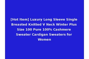 [Hot Item] Luxury Long Sleeve Single Breasted Knitted V Neck Winter Plus Size 100 Pure 100% Cashmere Sweater Cardigan Sweaters for Women