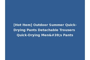 [Hot Item] Outdoor Summer Quick-Drying Pants Detachable Trousers Quick-Drying Men's Pants