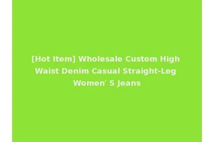 [Hot Item] Wholesale Custom High Waist Denim Casual Straight-Leg Women′ S Jeans