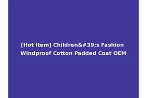 [Hot Item] Children's Fashion Windproof Cotton Padded Coat OEM