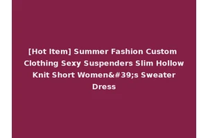 [Hot Item] Summer Fashion Custom Clothing Sexy Suspenders Slim Hollow Knit Short Women's Sweater Dress