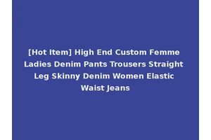 [Hot Item] High End Custom Femme Ladies Denim Pants Trousers Straight Leg Skinny Denim Women Elastic Waist Jeans