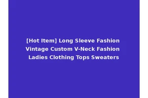 [Hot Item] Long Sleeve Fashion Vintage Custom V-Neck Fashion Ladies Clothing Tops Sweaters