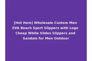 [Hot Item] Wholesale Custom Men EVA Beach Sport Slippers with Logo Cheap White Slides Slippers and Sandals for Men Outdoor