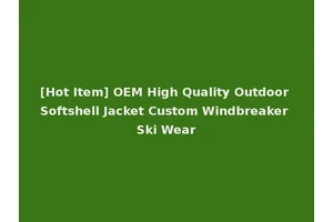 [Hot Item] OEM High Quality Outdoor Softshell Jacket Custom Windbreaker Ski Wear