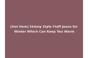 [Hot Item] Skinny Style Fluff Jeans for Winter Which Can Keep You Warm