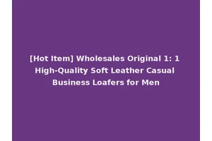 [Hot Item] Wholesales Original 1: 1 High-Quality Soft Leather Casual Business Loafers for Men
