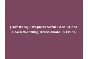 [Hot Item] Strapless Satin Lace Bridal Gown Wedding Dress Made in China