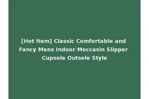 [Hot Item] Classic Comfortable and Fancy Mens Indoor Moccasin Slipper Cupsole Outsole Style