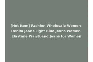 [Hot Item] Fashion Wholesale Women Denim Jeans Light Blue Jeans Women Elastane Waistband Jeans for Women