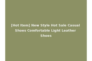 [Hot Item] New Style Hot Sale Casual Shoes Comfortable Light Leather Shoes