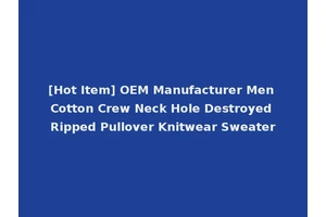 [Hot Item] OEM Manufacturer Men Cotton Crew Neck Hole Destroyed Ripped Pullover Knitwear Sweater