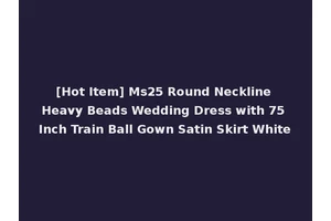 [Hot Item] Ms25 Round Neckline Heavy Beads Wedding Dress with 75 Inch Train Ball Gown Satin Skirt White