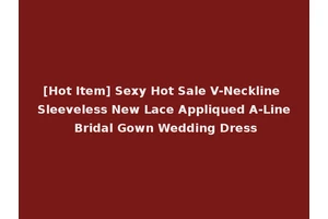 [Hot Item] Sexy Hot Sale V-Neckline Sleeveless New Lace Appliqued A-Line Bridal Gown Wedding Dress