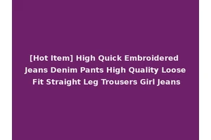 [Hot Item] High Quick Embroidered Jeans Denim Pants High Quality Loose Fit Straight Leg Trousers Girl Jeans