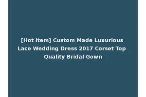 [Hot Item] Custom Made Luxurious Lace Wedding Dress 2017 Corset Top Quality Bridal Gown