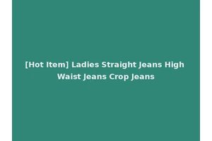 [Hot Item] Ladies Straight Jeans High Waist Jeans Crop Jeans