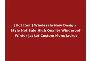 [Hot Item] Wholesale New Design Style Hot Sale High Quality Windproof Winter Jacket Custom Mens Jacket