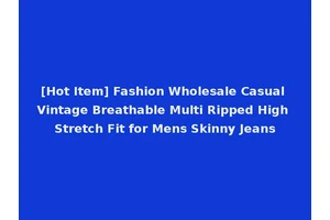 [Hot Item] Fashion Wholesale Casual Vintage Breathable Multi Ripped High Stretch Fit for Mens Skinny Jeans