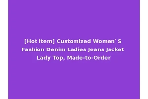 [Hot Item] Customized Women′ S Fashion Denim Ladies Jeans Jacket Lady Top, Made-to-Order