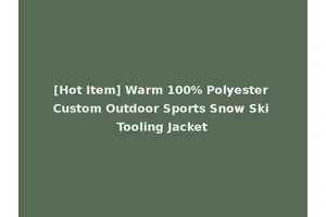 [Hot Item] Warm 100% Polyester Custom Outdoor Sports Snow Ski Tooling Jacket