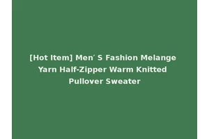 [Hot Item] Men′ S Fashion Melange Yarn Half-Zipper Warm Knitted Pullover Sweater