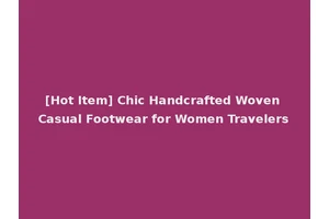 [Hot Item] Chic Handcrafted Woven Casual Footwear for Women Travelers