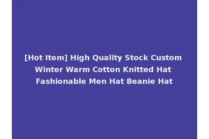 [Hot Item] High Quality Stock Custom Winter Warm Cotton Knitted Hat Fashionable Men Hat Beanie Hat