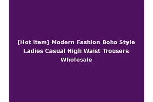 [Hot Item] Modern Fashion Boho Style Ladies Casual High Waist Trousers Wholesale