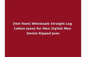 [Hot Item] Wholesale Straight Leg Cotton Jeans for Men Stylish Men Denim Ripped Jean