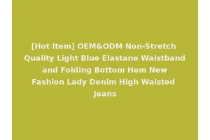 [Hot Item] OEM&ODM Non-Stretch Quality Light Blue Elastane Waistband and Folding Bottom Hem New Fashion Lady Denim High Waisted Jeans