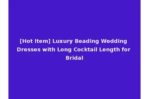 [Hot Item] Luxury Beading Wedding Dresses with Long Cocktail Length for Bridal
